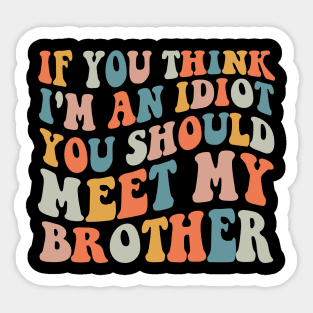 If you Think I'm an Idiot You should Meet my Brother Sticker